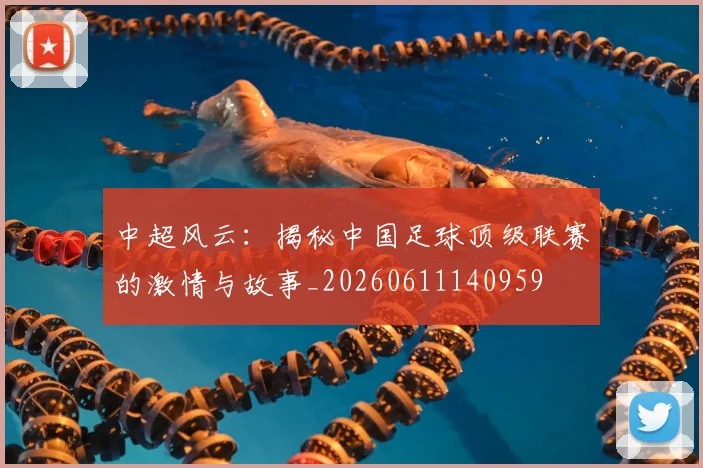 中超风云:揭秘中国足球顶级联赛的激情与故事_20260611140959