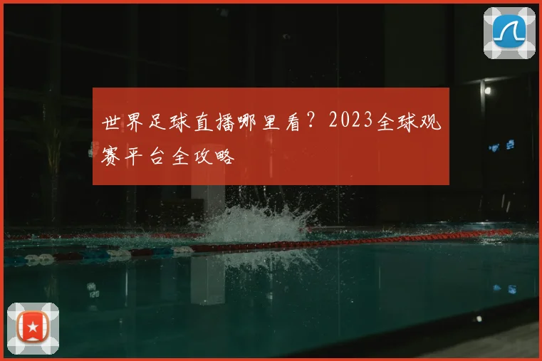 世界足球直播哪里看?2023全球观赛平台全攻略