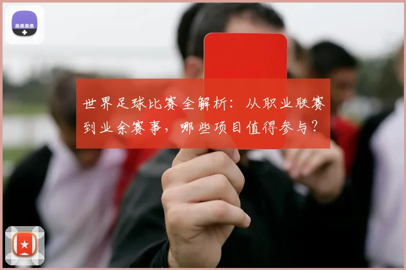 世界足球比赛全解析：从职业联赛到业余赛事，哪些项目值得参与？_20260609201457