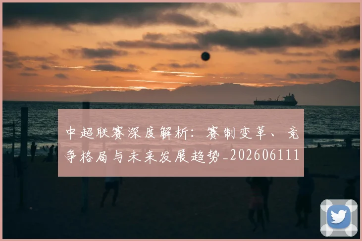 中超联赛深度解析:赛制变革、竞争格局与未来发展趋势_20260611140757