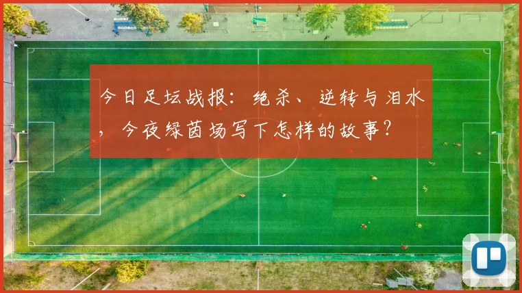 今日足坛战报:绝杀、逆转与泪水,今夜绿茵场写下怎样的故事?
