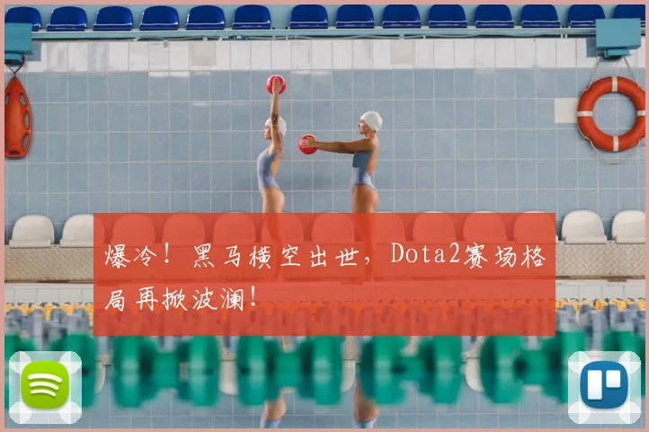 爆冷！黑马横空出世，Dota2赛场格局再掀波澜！