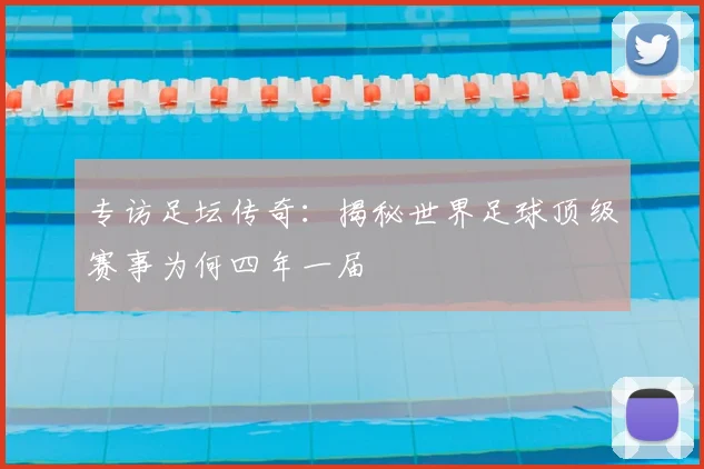 专访足坛传奇：揭秘世界足球顶级赛事为何四年一届