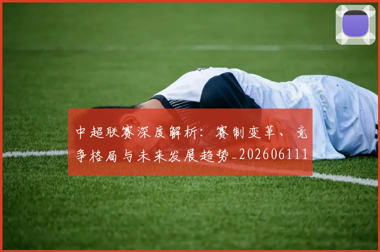 中超联赛深度解析:赛制变革、竞争格局与未来发展趋势_20260611140757