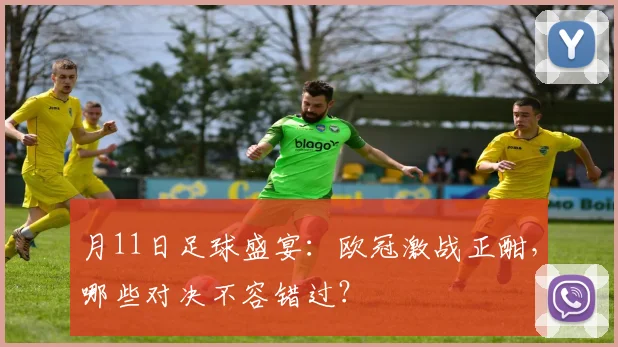 月11日足球盛宴：欧冠激战正酣，哪些对决不容错过？