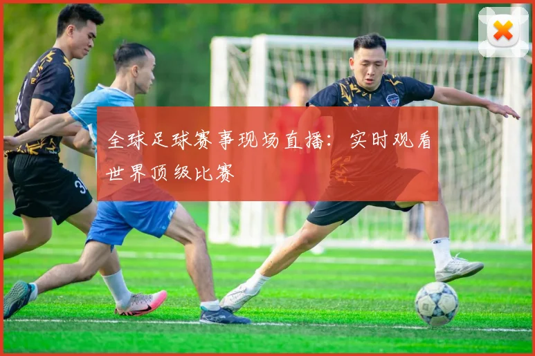 全球足球赛事现场直播:实时观看世界顶级比赛