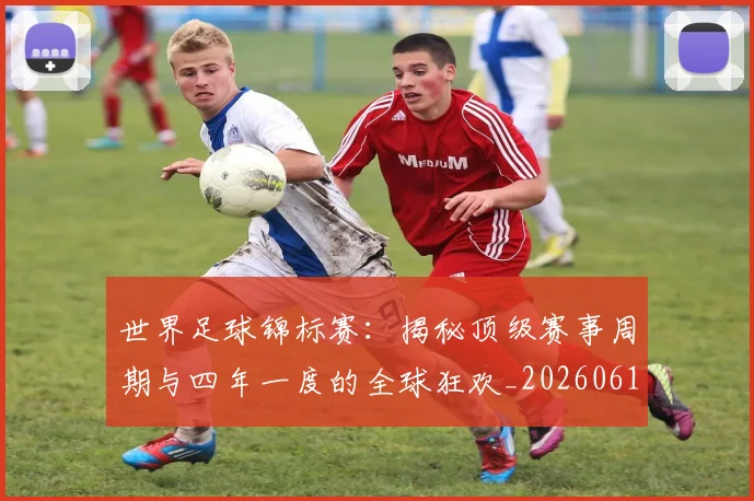 世界足球锦标赛:揭秘顶级赛事周期与四年一度的全球狂欢_20260610190240