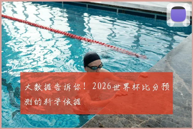 大数据告诉你！2026世界杯比分预测的科学依据
