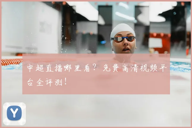 中超直播哪里看?免费高清视频平台全评测!