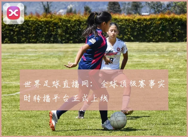 世界足球直播网：全球顶级赛事实时转播平台正式上线