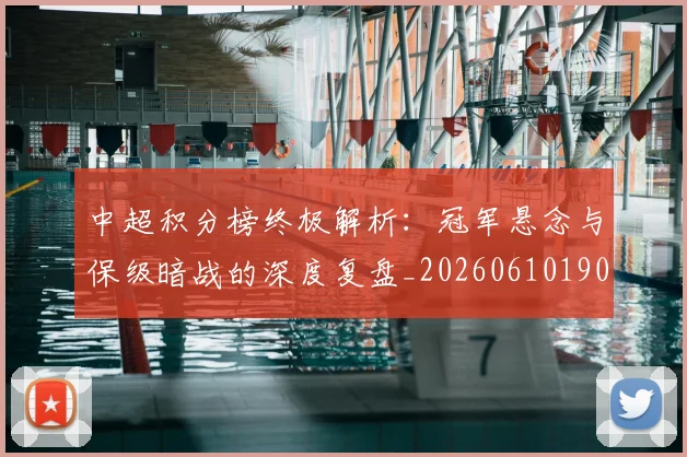 中超积分榜终极解析：冠军悬念与保级暗战的深度复盘_20260610190458