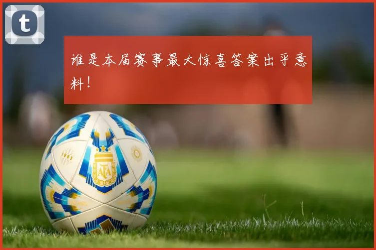 谁是本届赛事最大惊喜答案出乎意料!