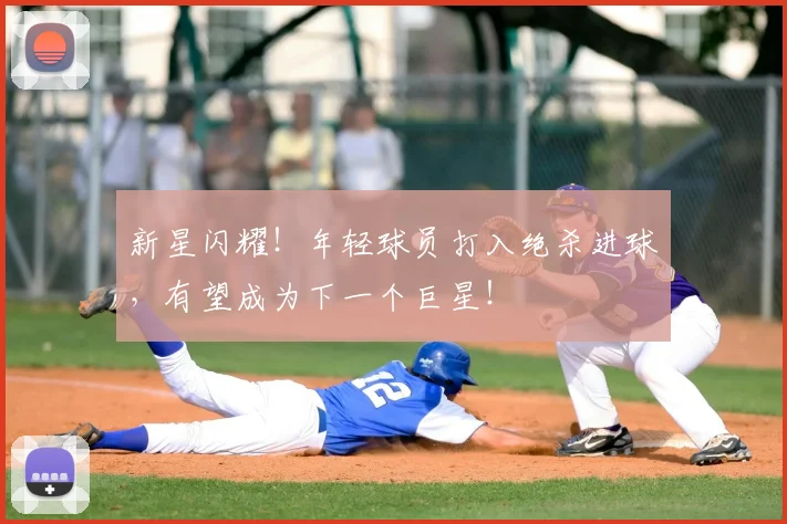新星闪耀!年轻球员打入绝杀进球,有望成为下一个巨星!