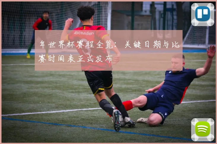 年世界杯赛程全览:关键日期与比赛时间表正式发布