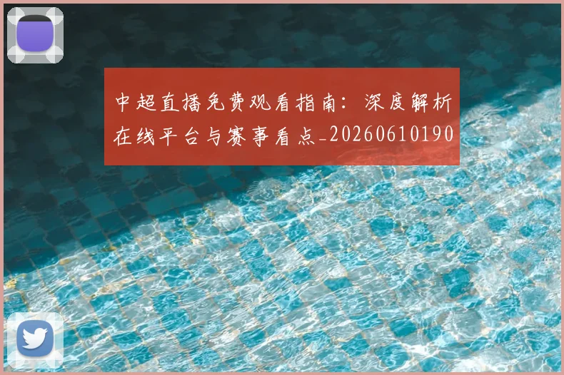 中超直播免费观看指南:深度解析在线平台与赛事看点_20260610190439