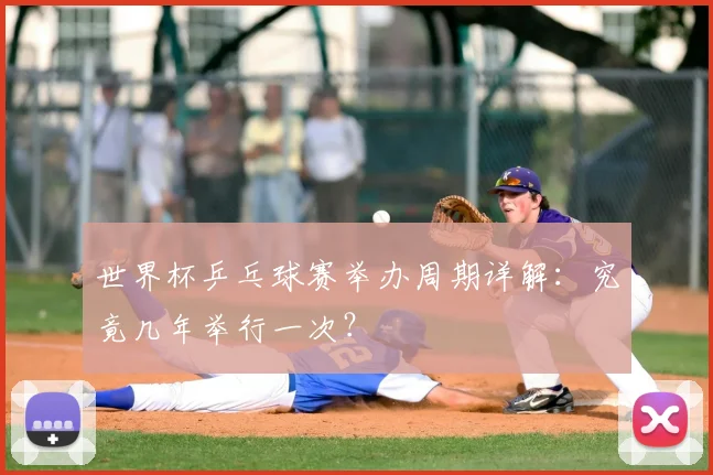 世界杯乒乓球赛举办周期详解：究竟几年举行一次？