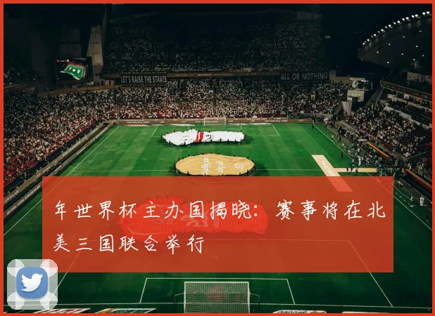 年世界杯主办国揭晓:赛事将在北美三国联合举行