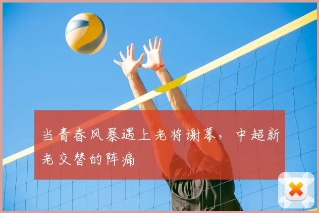 当青春风暴遇上老将谢幕,中超新老交替的阵痛