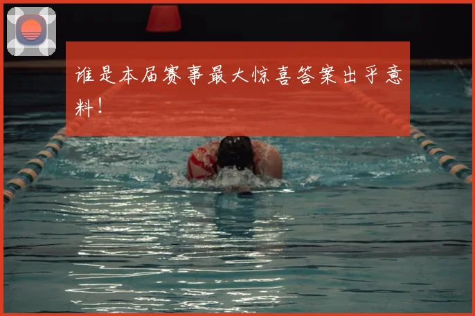 谁是本届赛事最大惊喜答案出乎意料！