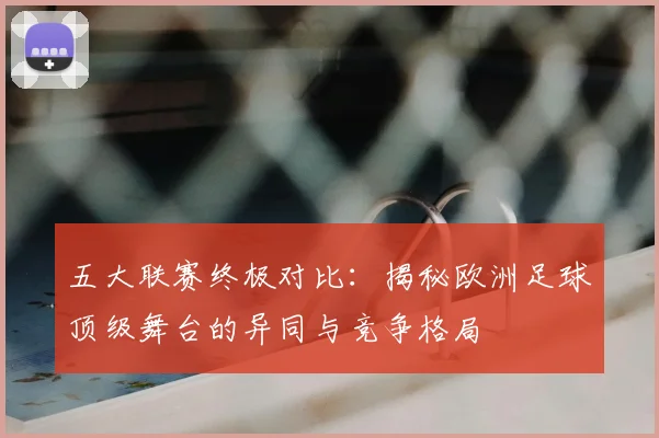 五大联赛终极对比:揭秘欧洲足球顶级舞台的异同与竞争格局