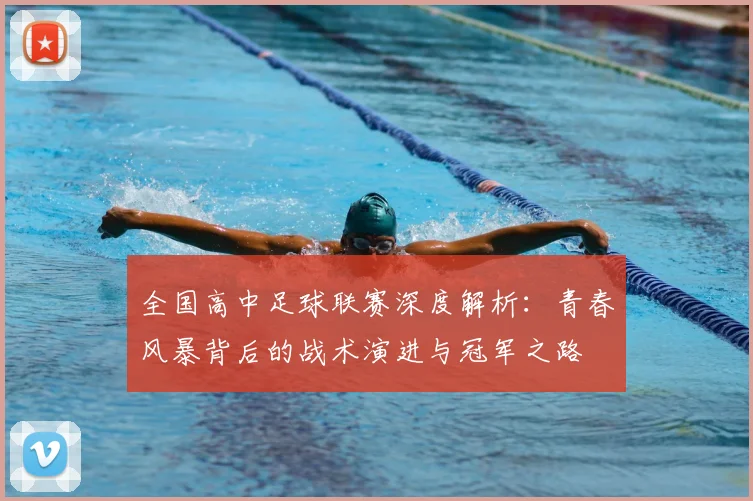 全国高中足球联赛深度解析:青春风暴背后的战术演进与冠军之路