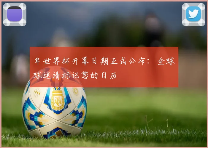 年世界杯开幕日期正式公布：全球球迷请标记您的日历