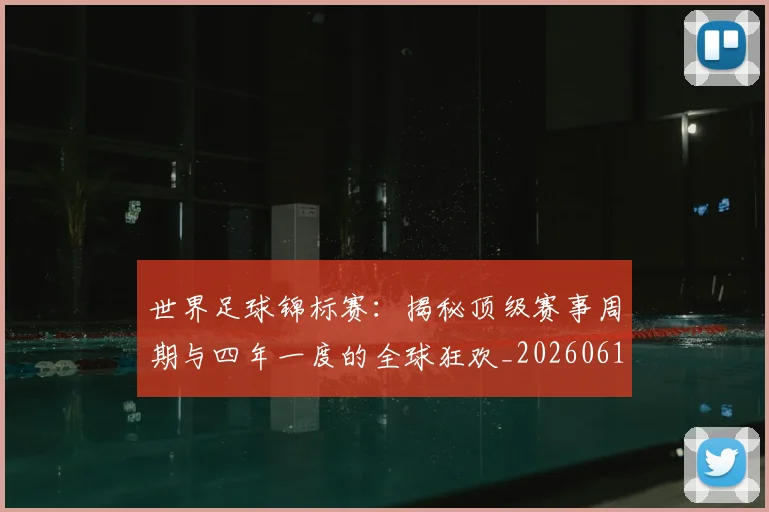 世界足球锦标赛:揭秘顶级赛事周期与四年一度的全球狂欢_20260610190240