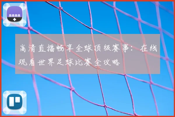 高清直播畅享全球顶级赛事：在线观看世界足球比赛全攻略